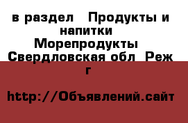  в раздел : Продукты и напитки » Морепродукты . Свердловская обл.,Реж г.